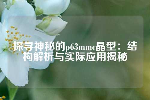 探寻神秘的p63mmc晶型：结构解析与实际应用揭秘