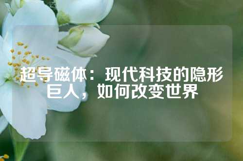 超导磁体：现代科技的隐形巨人，如何改变世界
