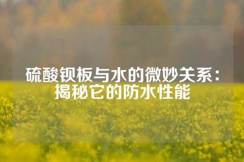 硫酸钡板与水的微妙关系：揭秘它的防水性能