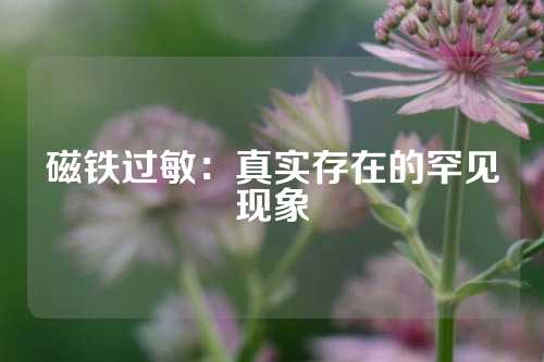 磁铁过敏：真实存在的罕见现象