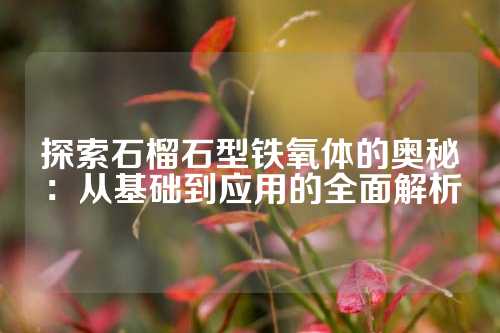 探索石榴石型铁氧体的奥秘：从基础到应用的全面解析